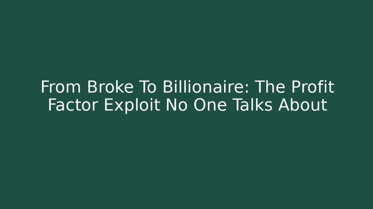 From Broke To Billionaire: The Profit Factor Exploit No One Talks About