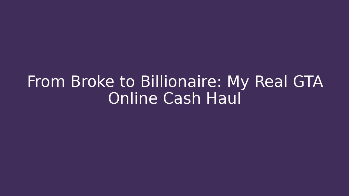 From Broke to Billionaire: My Real GTA Online Cash Haul