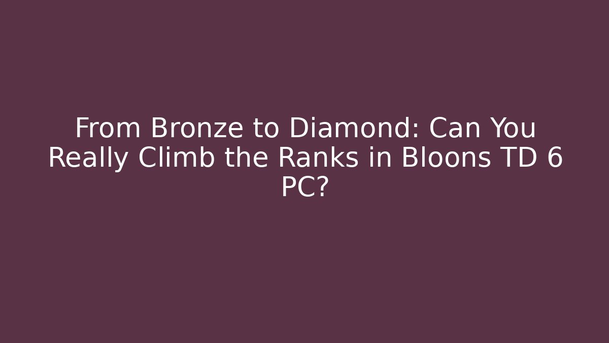 From Bronze to Diamond: Can You Really Climb the Ranks in Bloons TD 6 PC?