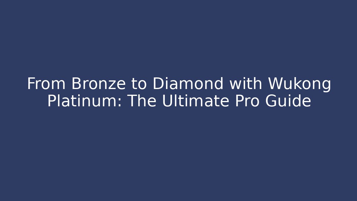 From Bronze to Diamond with Wukong Platinum: The Ultimate Pro Guide
