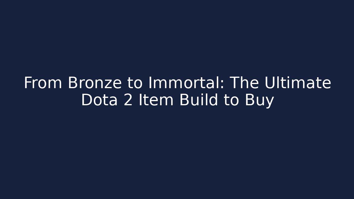 From Bronze to Immortal: The Ultimate Dota 2 Item Build to Buy