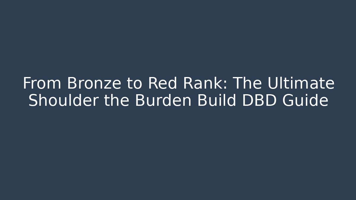 From Bronze to Red Rank: The Ultimate Shoulder the Burden Build DBD Guide