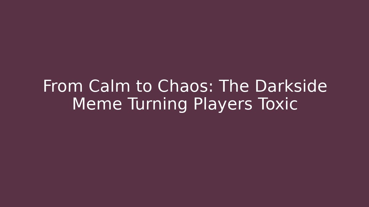 From Calm to Chaos: The Darkside Meme Turning Players Toxic