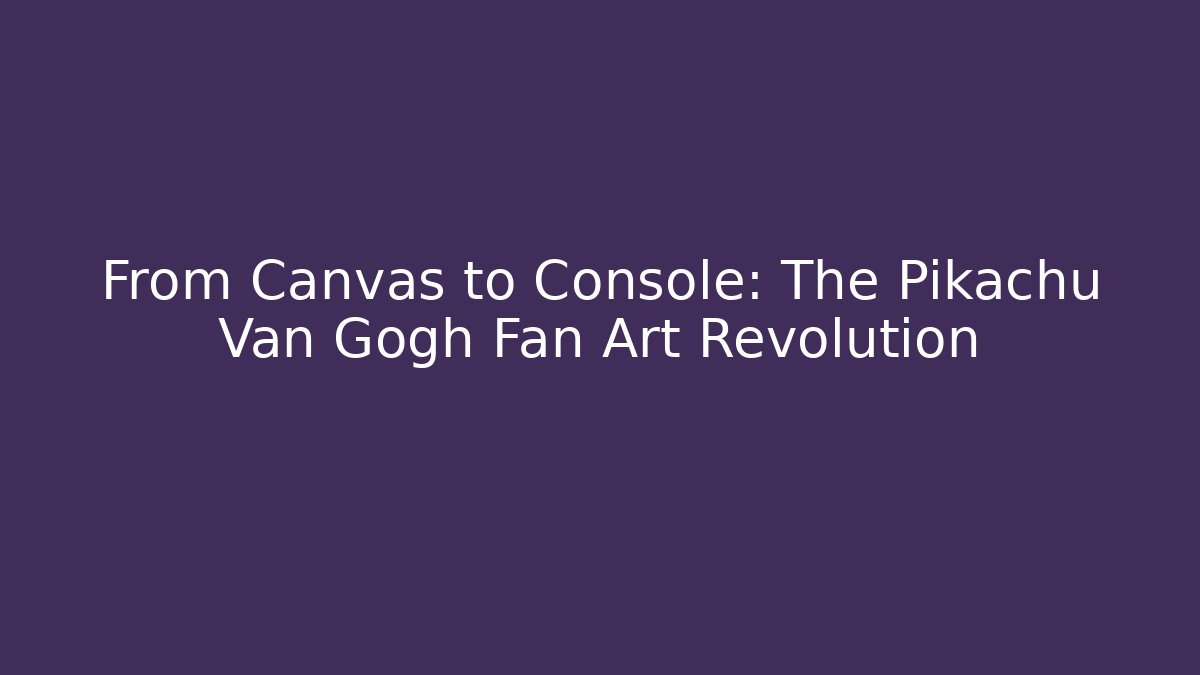 From Canvas to Console: The Pikachu Van Gogh Fan Art Revolution