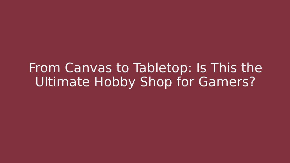 From Canvas to Tabletop: Is This the Ultimate Hobby Shop for Gamers?