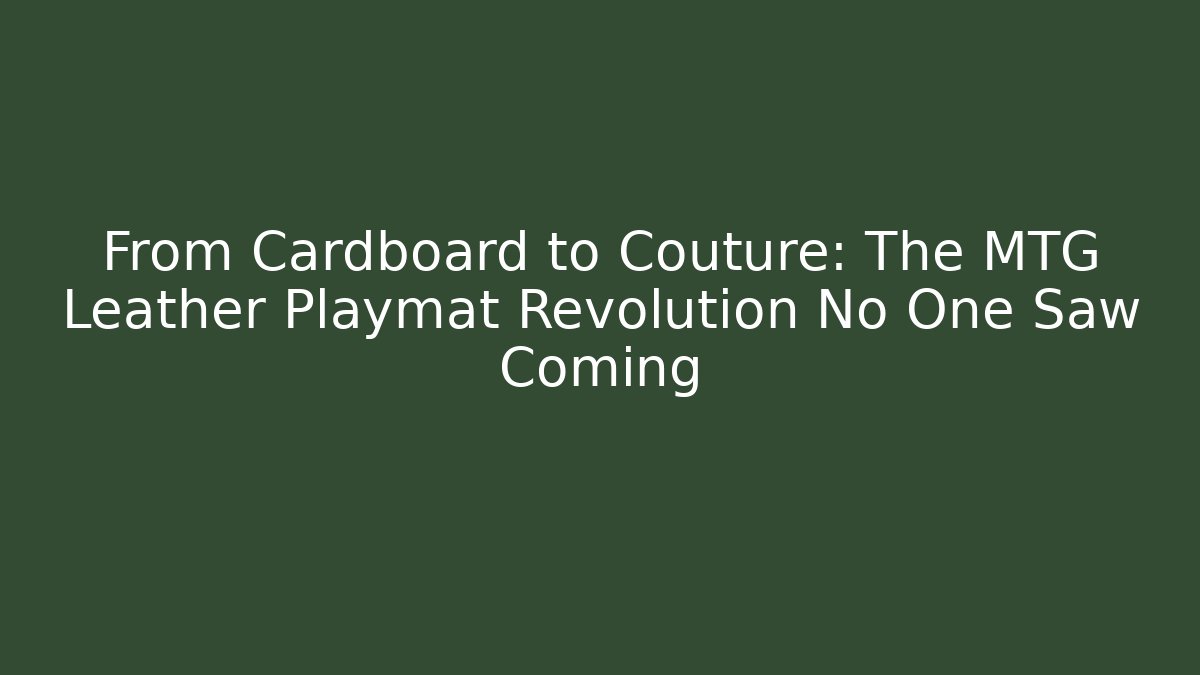 From Cardboard to Couture: The MTG Leather Playmat Revolution No One Saw Coming