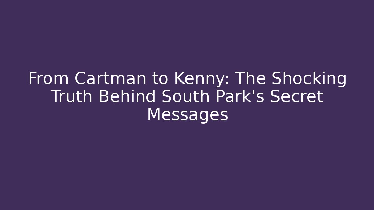 From Cartman to Kenny: The Shocking Truth Behind South Park's Secret Messages