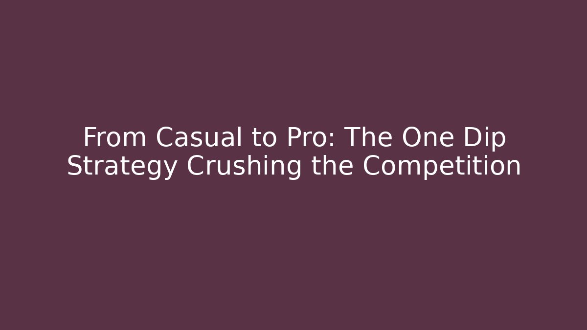 From Casual to Pro: The One Dip Strategy Crushing the Competition