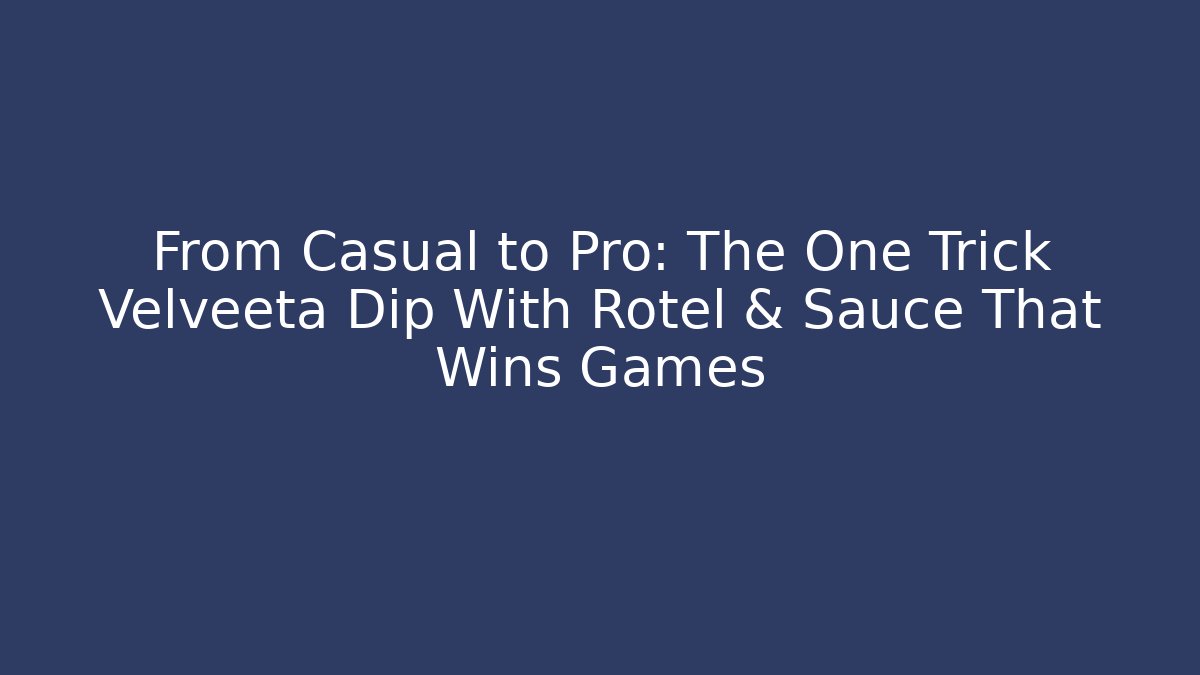 From Casual to Pro: The One Trick Velveeta Dip With Rotel & Sauce That Wins Games
