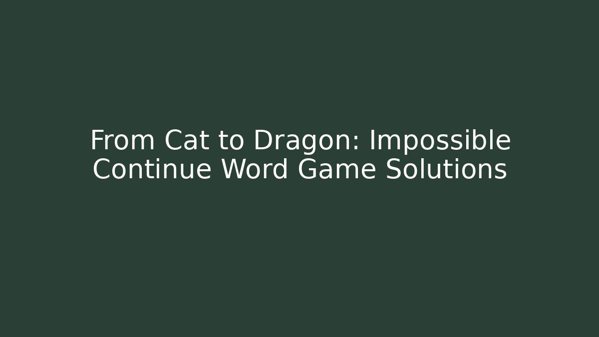 From Cat to Dragon: Impossible Continue Word Game Solutions