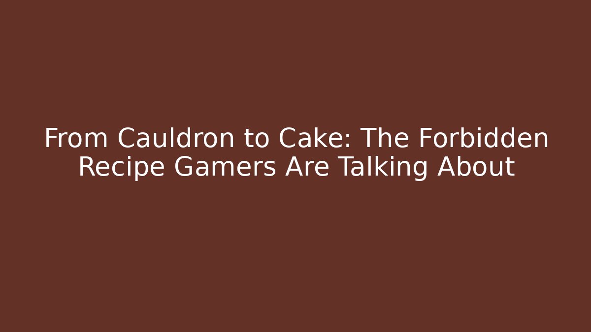 From Cauldron to Cake: The Forbidden Recipe Gamers Are Talking About