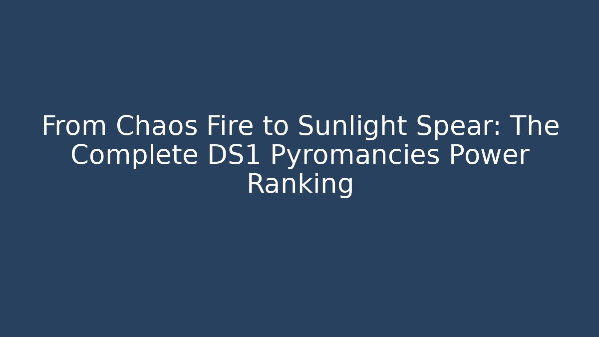 From Chaos Fire to Sunlight Spear: The Complete DS1 Pyromancies Power Ranking