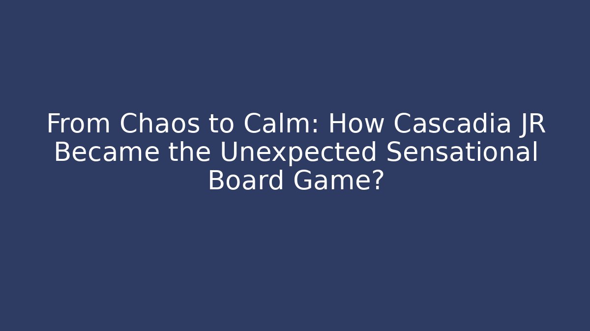 From Chaos to Calm: How Cascadia JR Became the Unexpected Sensational Board Game?