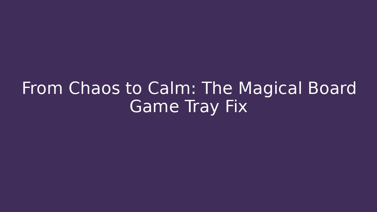 From Chaos to Calm: The Magical Board Game Tray Fix