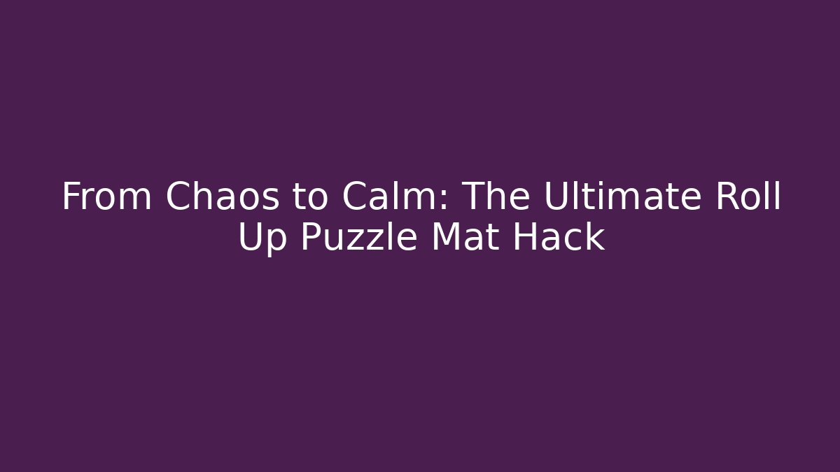 From Chaos to Calm: The Ultimate Roll Up Puzzle Mat Hack
