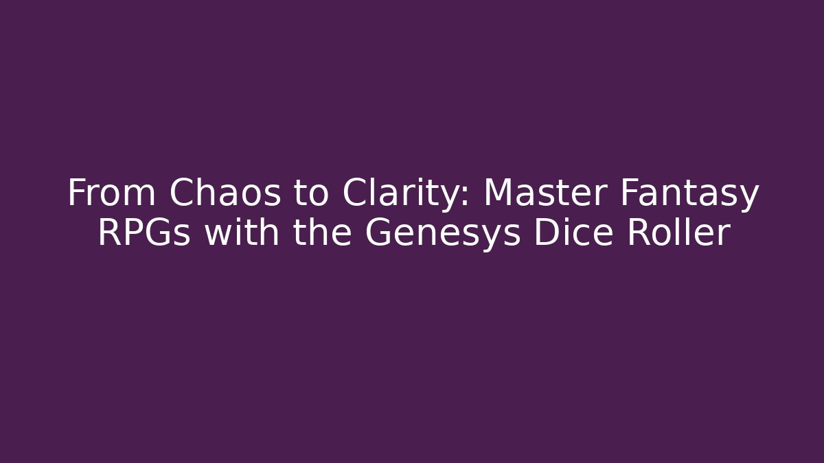 From Chaos to Clarity: Master Fantasy RPGs with the Genesys Dice Roller