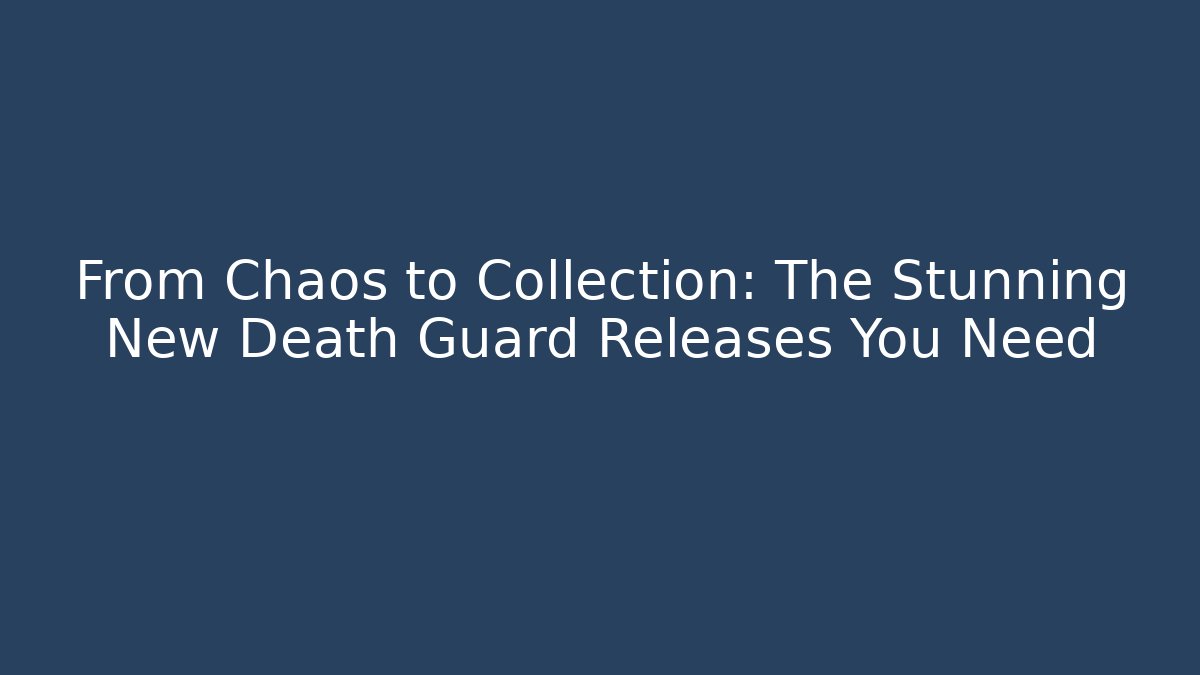 From Chaos to Collection: The Stunning New Death Guard Releases You Need