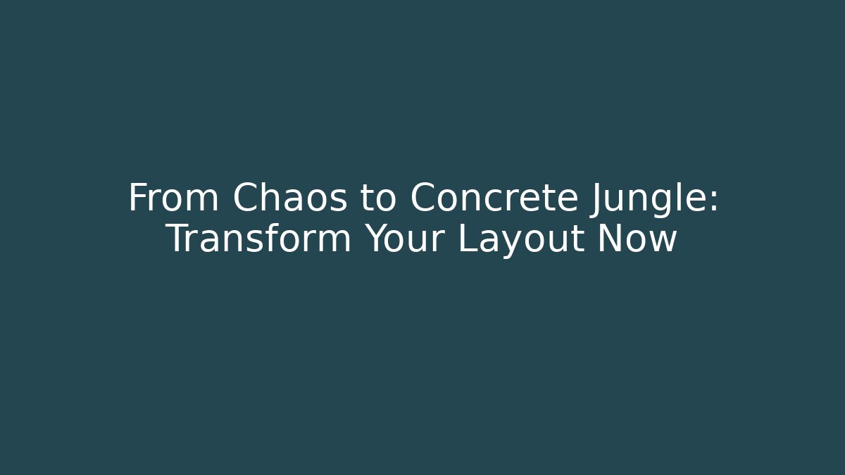 From Chaos to Concrete Jungle: Transform Your Layout Now