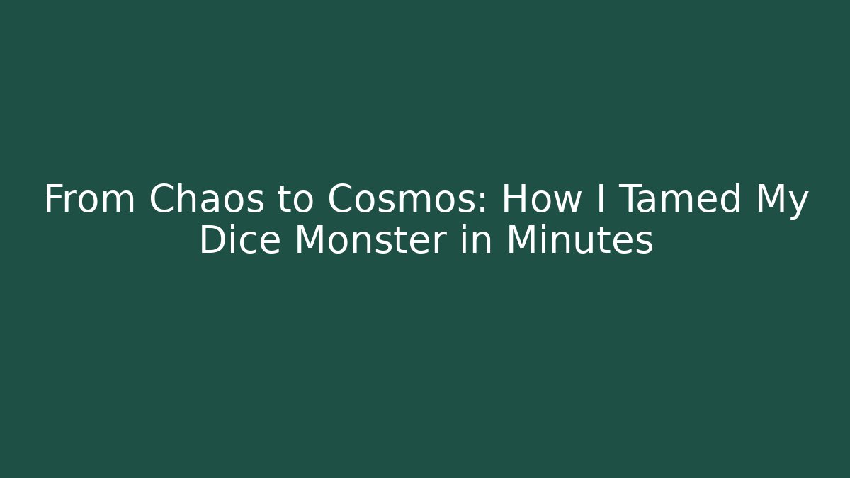 From Chaos to Cosmos: How I Tamed My Dice Monster in Minutes