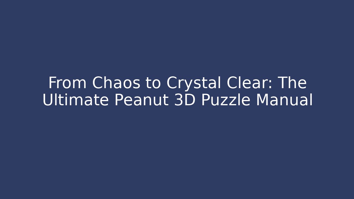 From Chaos to Crystal Clear: The Ultimate Peanut 3D Puzzle Manual