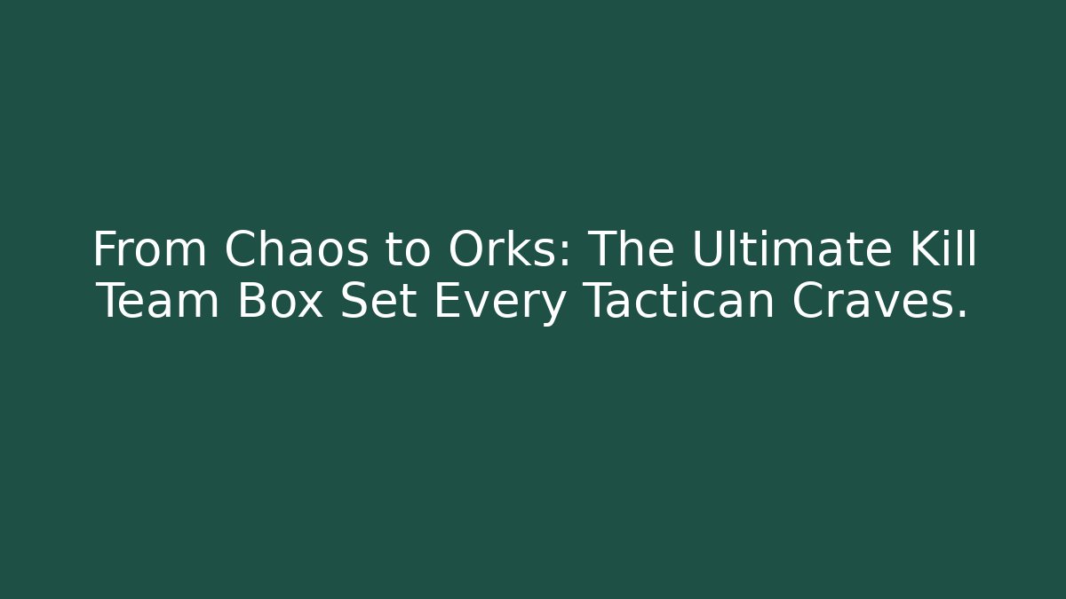 From Chaos to Orks: The Ultimate Kill Team Box Set Every Tactican Craves.