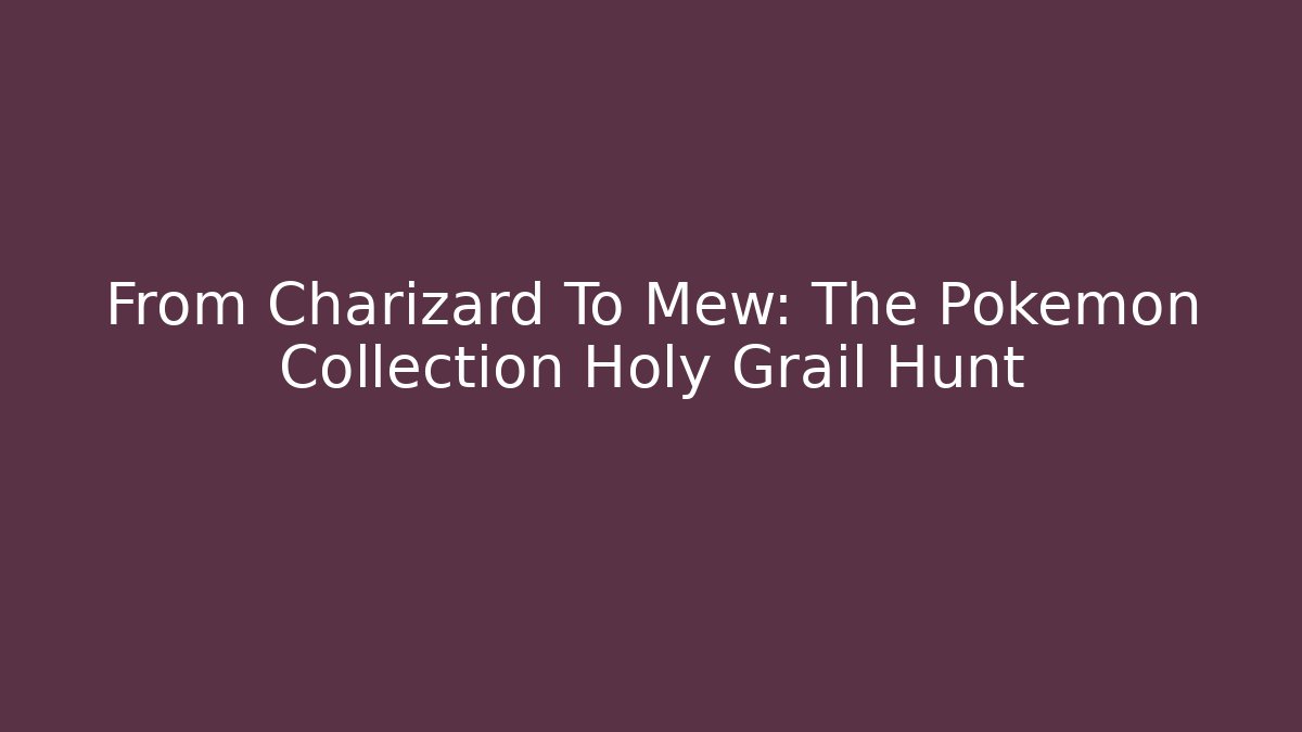 From Charizard To Mew: The Pokémon Collection Holy Grail Hunt