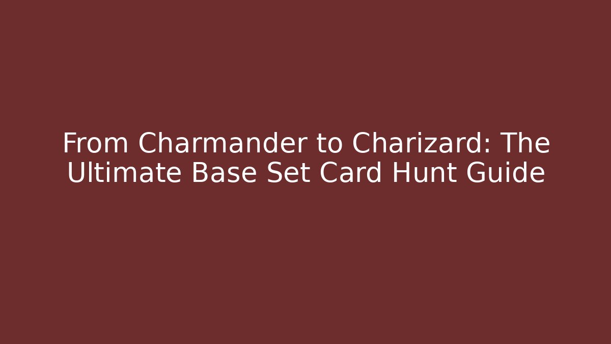 From Charmander to Charizard: The Ultimate Base Set Card Hunt Guide