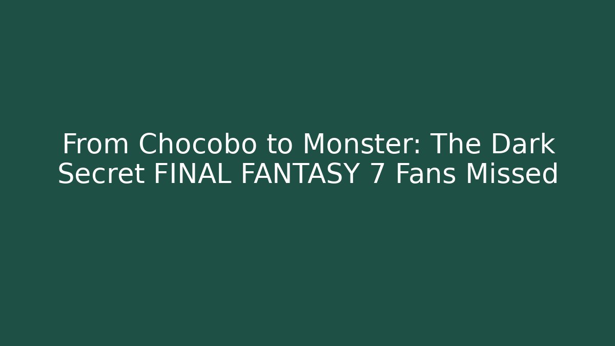 From Chocobo to Monster: The Dark Secret FINAL FANTASY 7 Fans Missed
