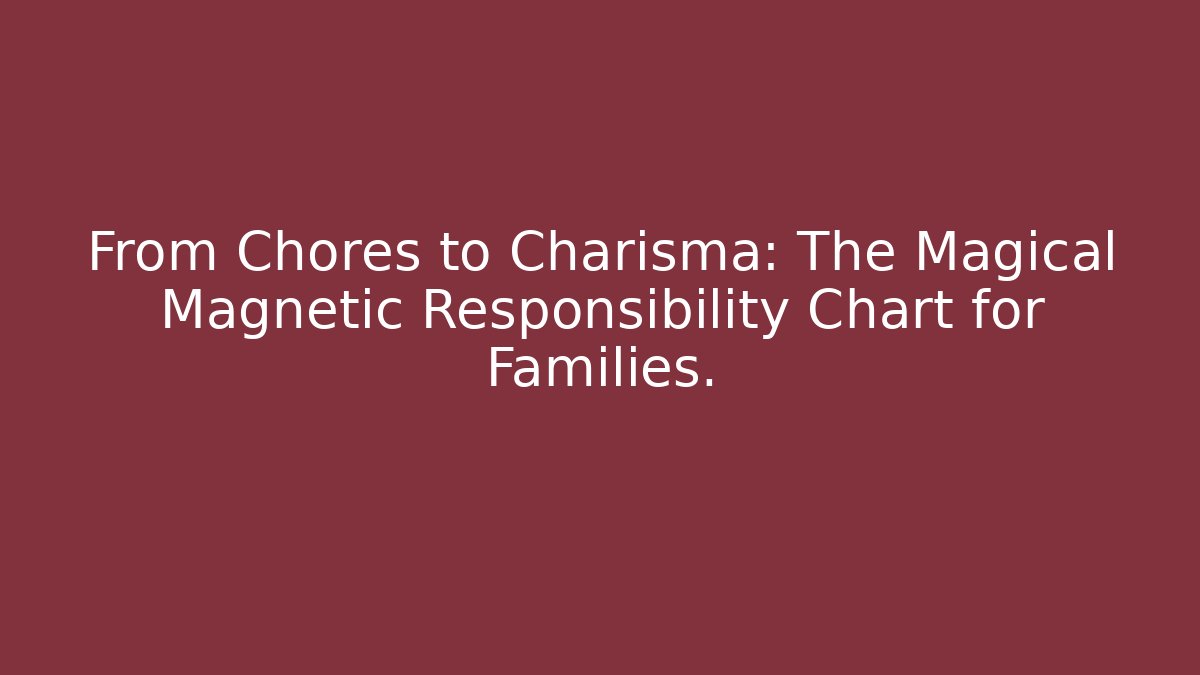 From Chores to Charisma: The Magical Magnetic Responsibility Chart for Families.