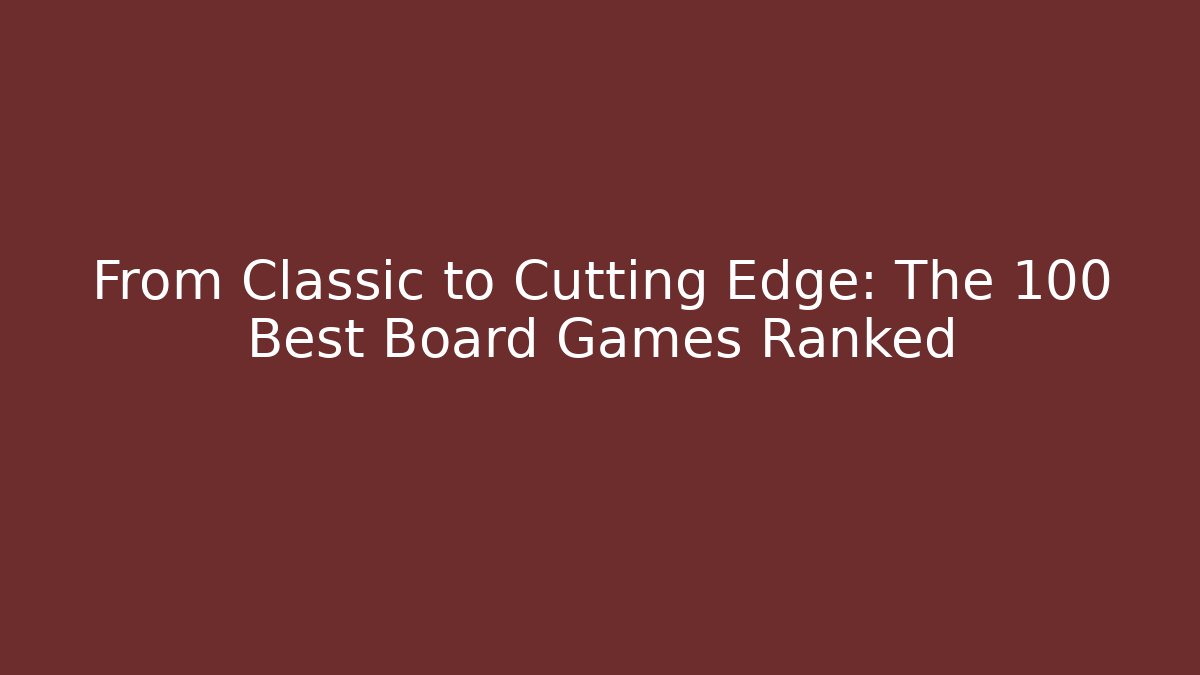 From Classic to Cutting Edge: The 100 Best Board Games Ranked