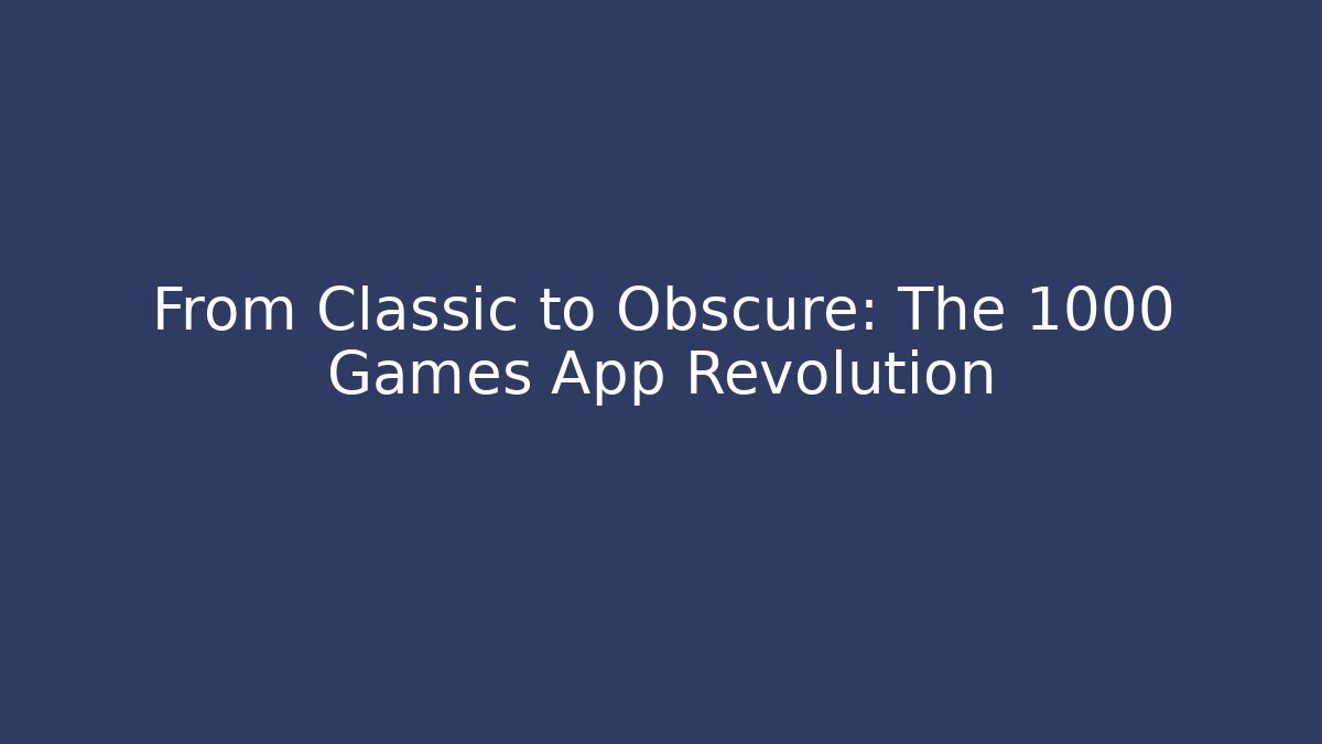 From Classic to Obscure: The 1000 Games App Revolution