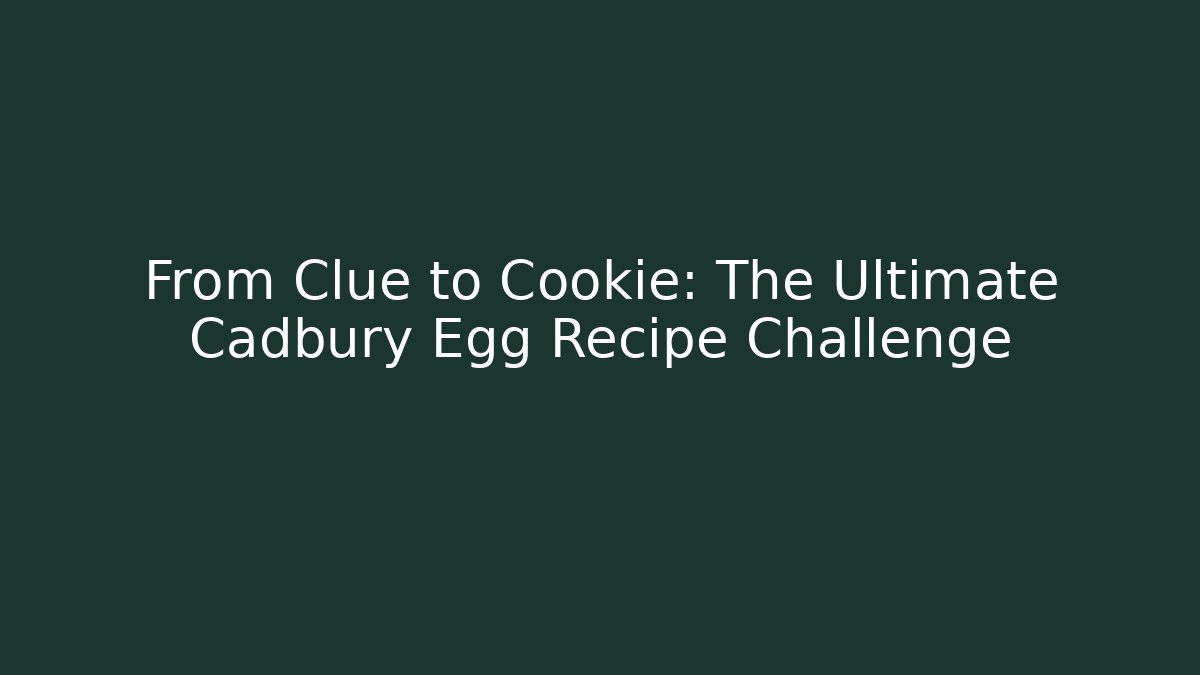 From Clue to Cookie: The Ultimate Cadbury Egg Recipe Challenge - Felix Cat Insurance