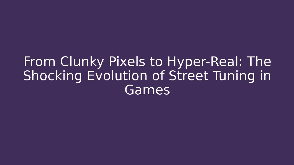 From Clunky Pixels to Hyper-Real: The Shocking Evolution of Street Tuning in Games