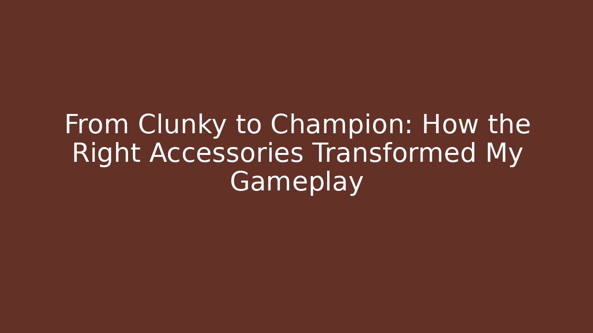From Clunky to Champion: How the Right Accessories Transformed My Gameplay