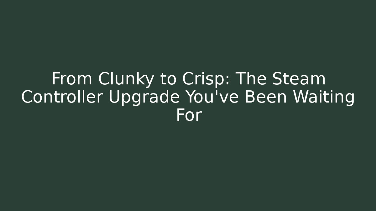 From Clunky to Crisp: The Steam Controller Upgrade You've Been Waiting For