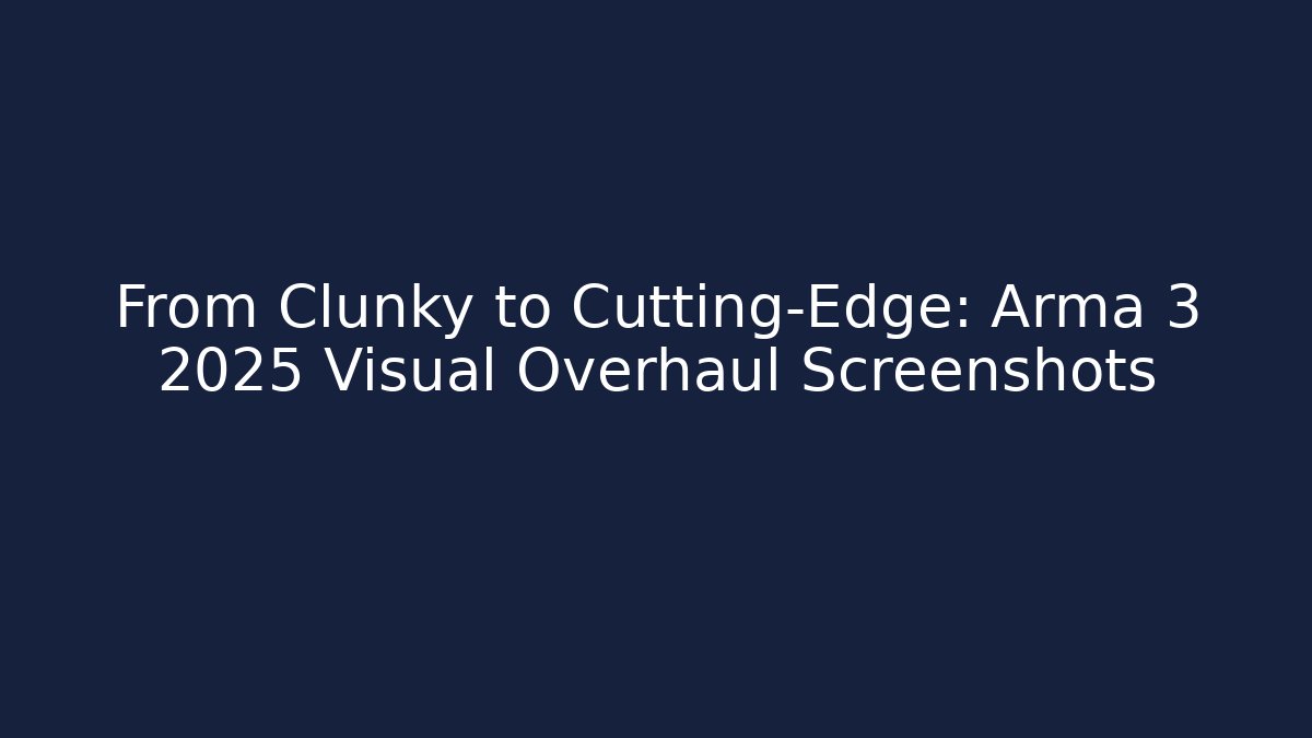 From Clunky to Cutting-Edge: Arma 3 2025 Visual Overhaul Screenshots