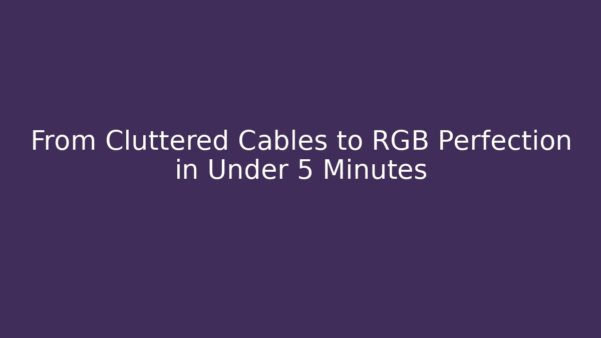 From Cluttered Cables to RGB Perfection in Under 5 Minutes