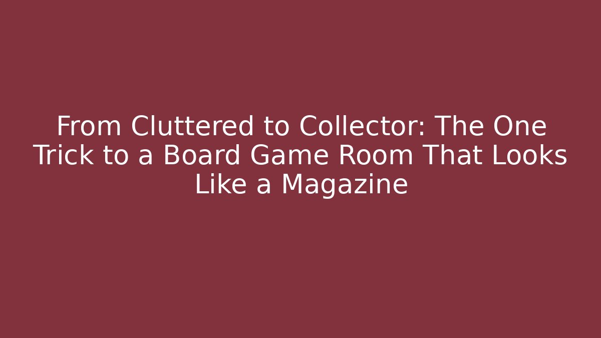 From Cluttered to Collector: The One Trick to a Board Game Room That Looks Like a Magazine