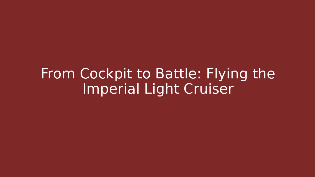 From Cockpit to Battle: Flying the Imperial Light Cruiser