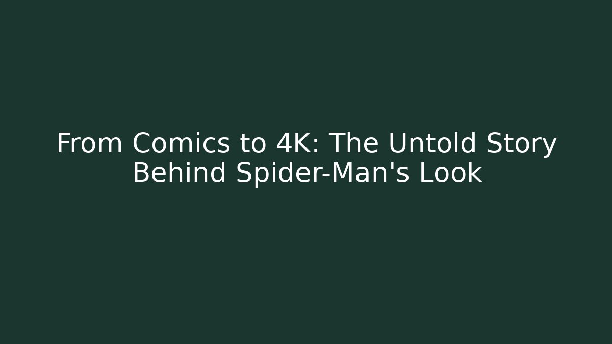 From Comics to 4K: The Untold Story Behind Spider-Man’s Look