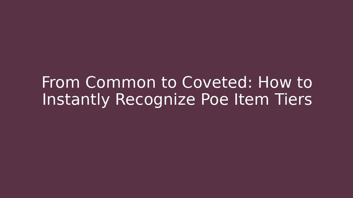 From Common to Coveted: How to Instantly Recognize Poe Item Tiers