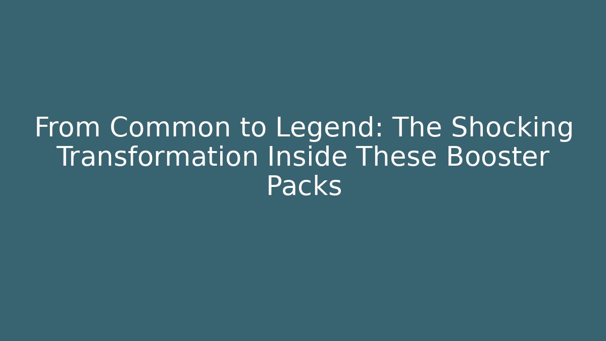 From Common to Legend: The Shocking Transformation Inside These Booster Packs