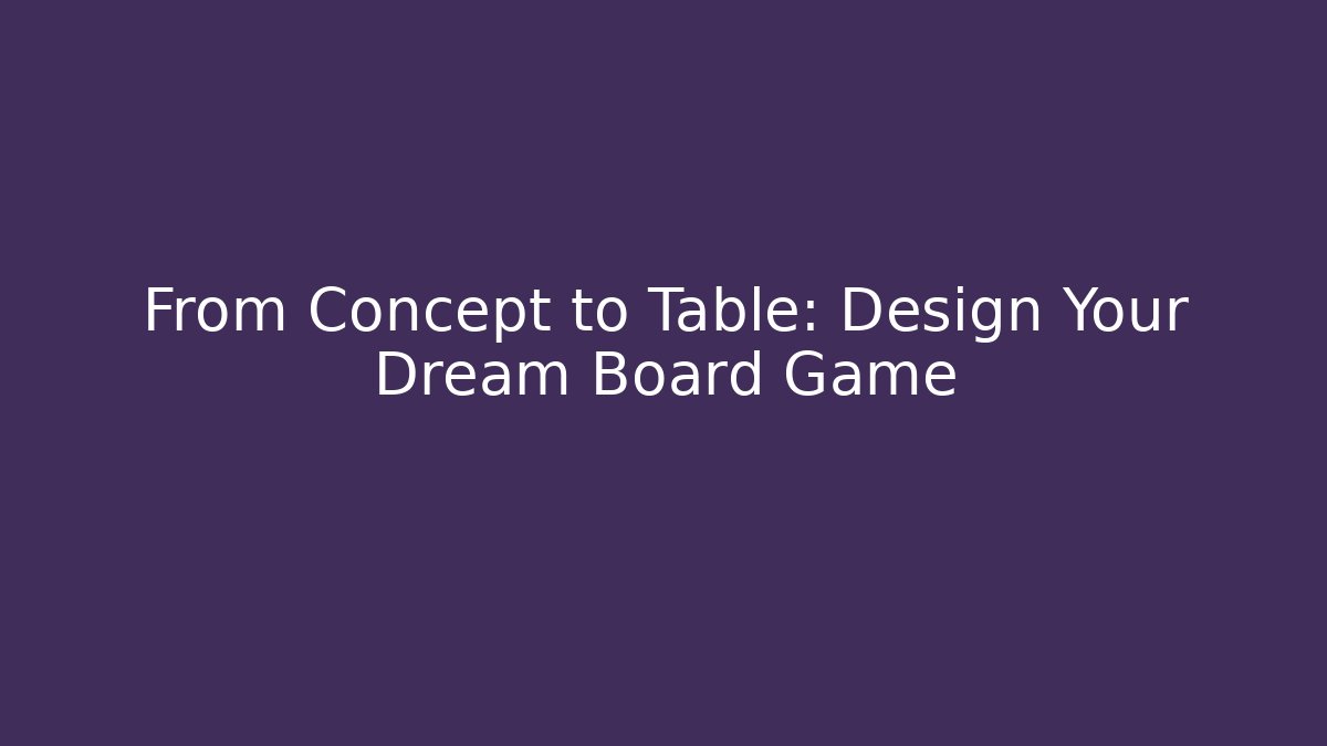 From Concept to Table: Design Your Dream Board Game
