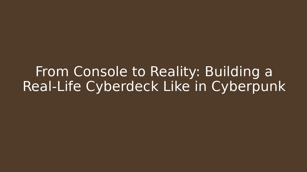 From Console to Reality: Building a Real-Life Cyberdeck Like in Cyberpunk