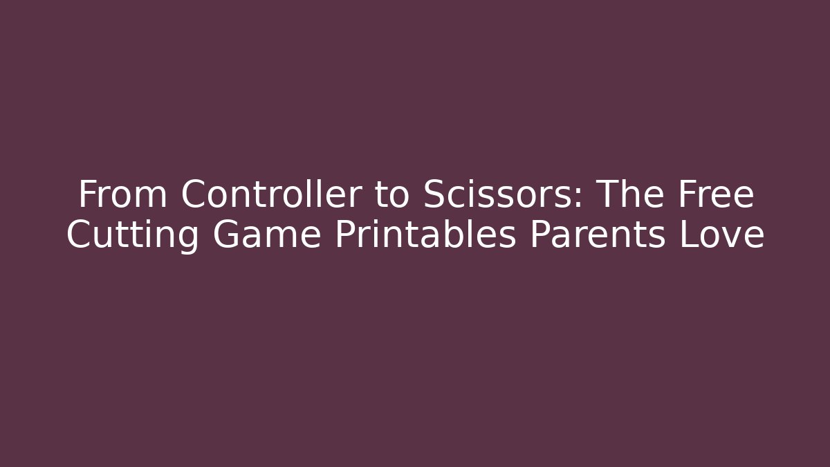 From Controller to Scissors: The Free Cutting Game Printables Parents Love