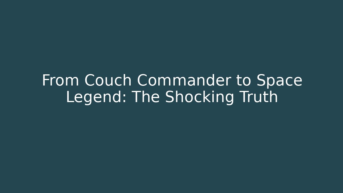 From Couch Commander to Space Legend: The Shocking Truth