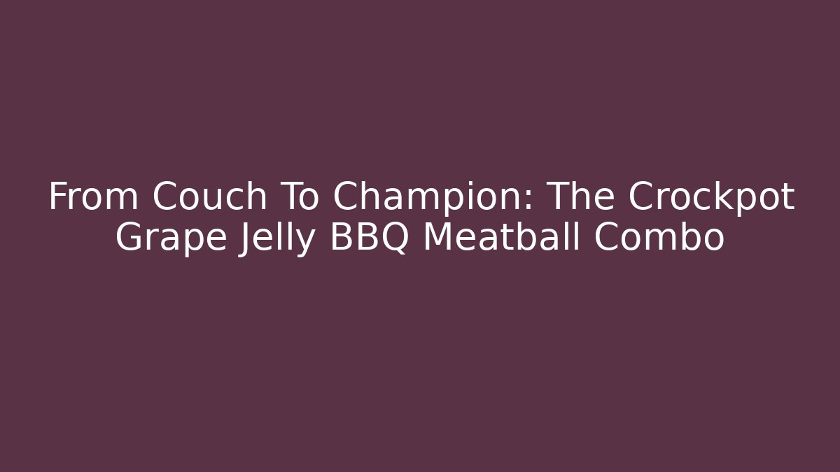 From Couch To Champion: The Crockpot Grape Jelly BBQ Meatball Combo