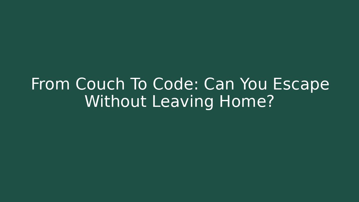 From Couch To Code: Can You Escape Without Leaving Home?