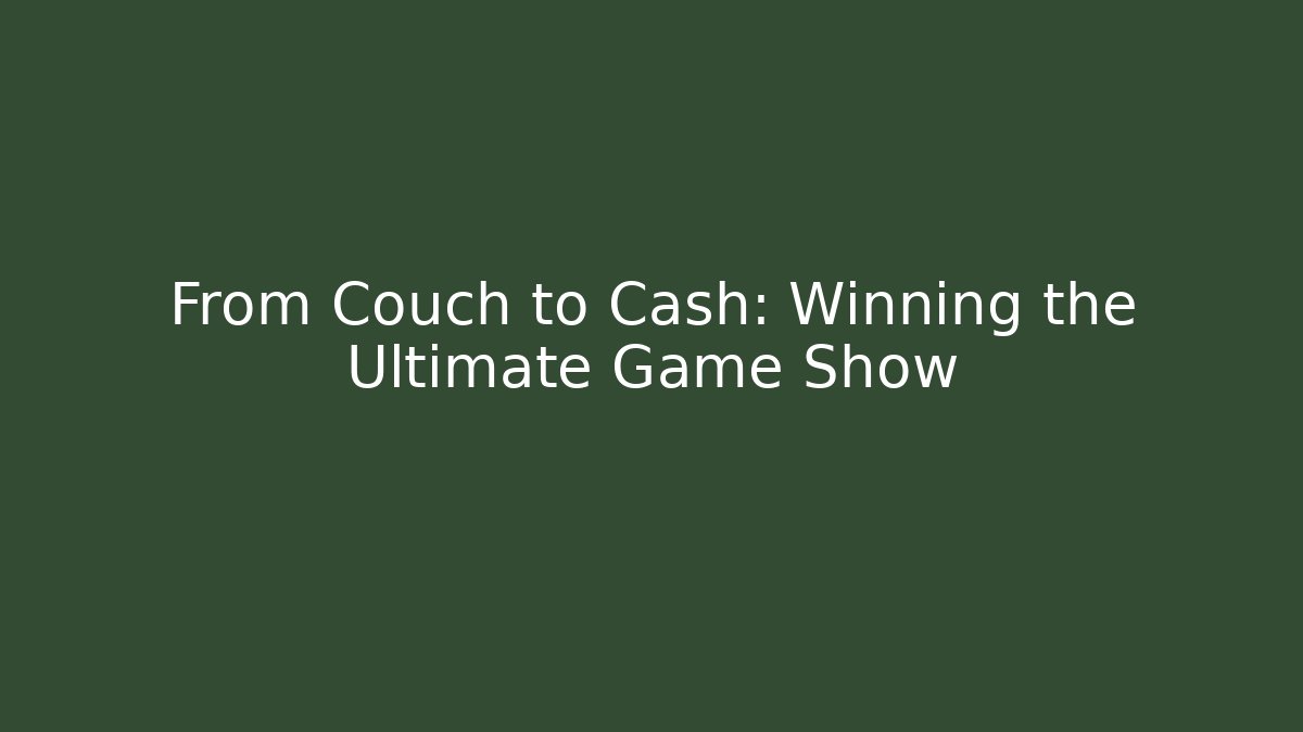 From Couch to Cash: Winning the Ultimate Game Show