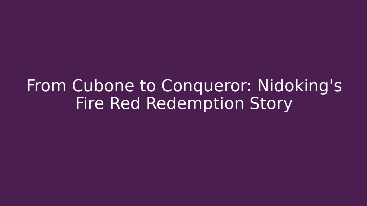 From Cubone to Conqueror: Nidoking's Fire Red Redemption Story